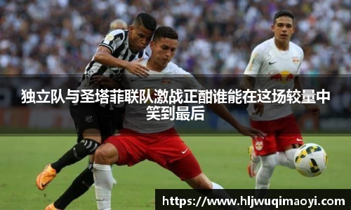 独立队与圣塔菲联队激战正酣谁能在这场较量中笑到最后