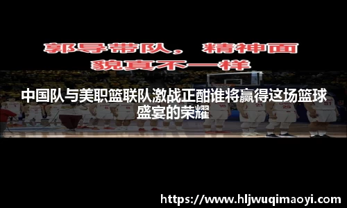 中国队与美职篮联队激战正酣谁将赢得这场篮球盛宴的荣耀
