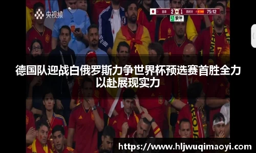 德国队迎战白俄罗斯力争世界杯预选赛首胜全力以赴展现实力