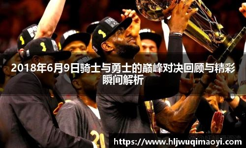 2018年6月9日骑士与勇士的巅峰对决回顾与精彩瞬间解析