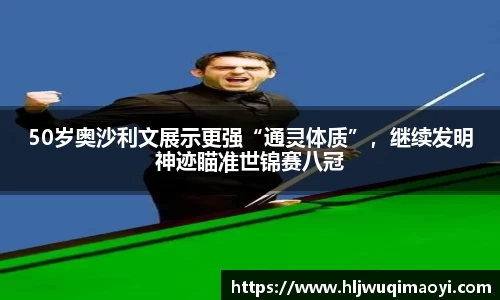 50岁奥沙利文展示更强“通灵体质”，继续发明神迹瞄准世锦赛八冠