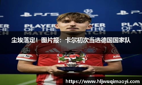 尘埃落定！图片报：卡尔初次当选德国国家队
